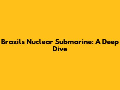 Brazil's Nuclear Submarine: A Deep Dive