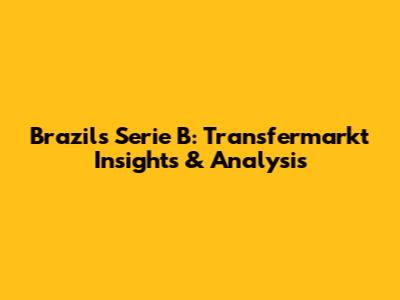 Brazil's Serie B: Transfermarkt Insights & Analysis