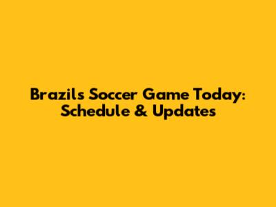 Brazil's Soccer Game Today: Schedule & Updates