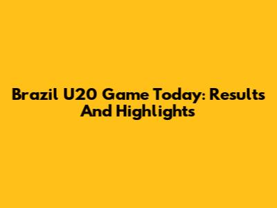 Brazil U20 Game Today: Results And Highlights