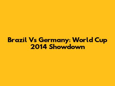Brazil Vs Germany: World Cup 2014 Showdown