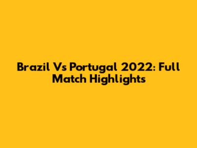 Brazil Vs Portugal 2022: Full Match Highlights