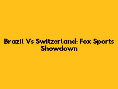 Brazil Vs Switzerland: Fox Sports Showdown