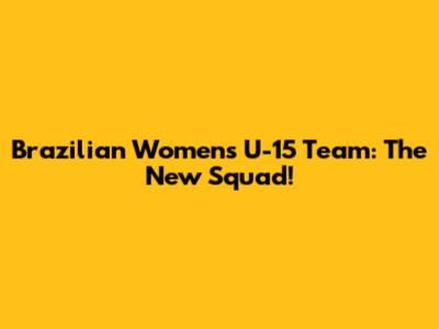 Brazilian Women's U-15 Team: The New Squad!