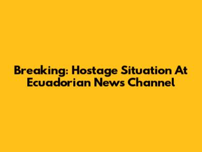 Breaking: Hostage Situation At Ecuadorian News Channel