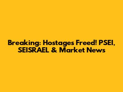 Breaking: Hostages Freed! PSEI, SEISRAEL & Market News
