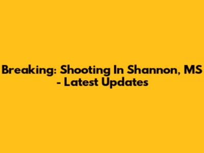 Breaking: Shooting In Shannon, MS - Latest Updates