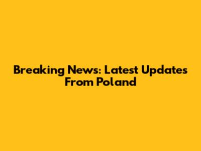 Breaking News: Latest Updates From Poland