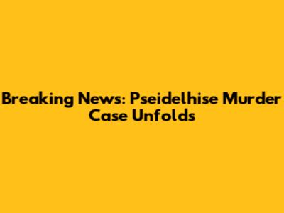 Breaking News: Pseidelhise Murder Case Unfolds