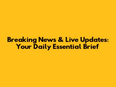 Breaking News & Live Updates: Your Daily Essential Brief