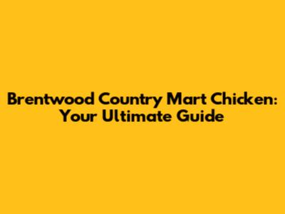 Brentwood Country Mart Chicken: Your Ultimate Guide