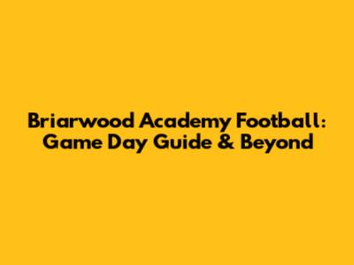 Briarwood Academy Football: Game Day Guide & Beyond