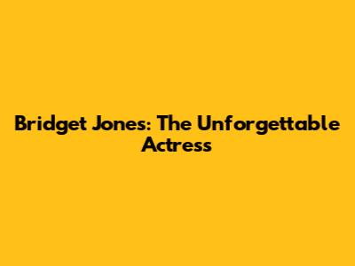 Bridget Jones: The Unforgettable Actress