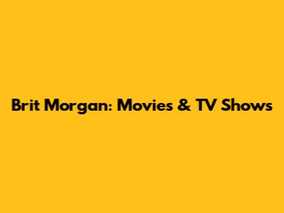 Brit Morgan: Movies & TV Shows