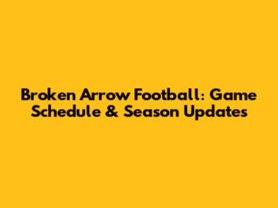 Broken Arrow Football: Game Schedule & Season Updates