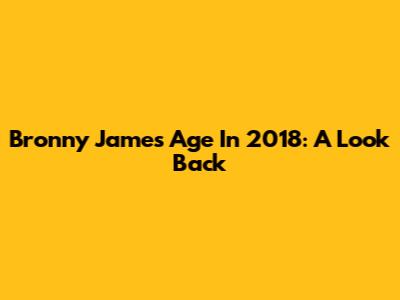 Bronny James' Age In 2018: A Look Back