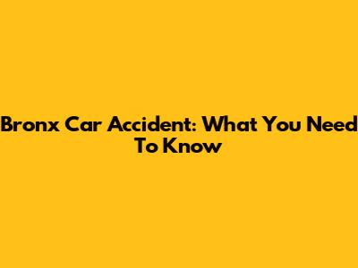 Bronx Car Accident: What You Need To Know