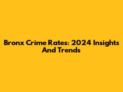 Bronx Crime Rates: 2024 Insights And Trends