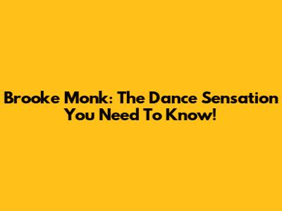 Brooke Monk: The Dance Sensation You Need To Know!