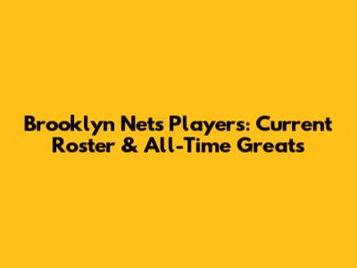 Brooklyn Nets Players: Current Roster & All-Time Greats