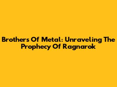 Brothers Of Metal: Unraveling The Prophecy Of Ragnarok