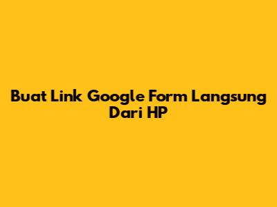 Buat Link Google Form Langsung Dari HP