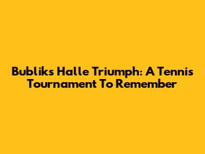 Bublik's Halle Triumph: A Tennis Tournament To Remember