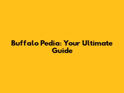 Buffalo Pedia: Your Ultimate Guide