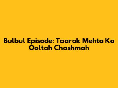 Bulbul Episode: Taarak Mehta Ka Ooltah Chashmah