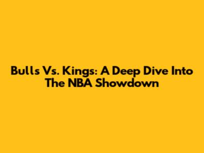 Bulls Vs. Kings: A Deep Dive Into The NBA Showdown