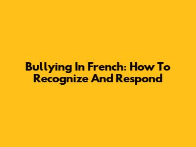 Bullying In French: How To Recognize And Respond