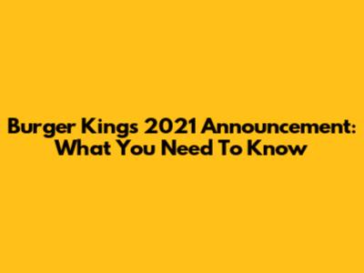 Burger King's 2021 Announcement: What You Need To Know