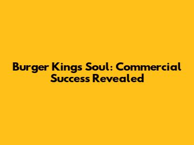Burger King's Soul: Commercial Success Revealed