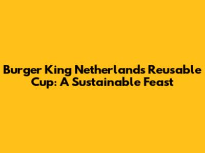 Burger King Netherlands' Reusable Cup: A Sustainable Feast