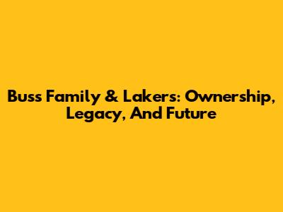 Buss Family & Lakers: Ownership, Legacy, And Future