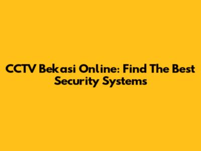 CCTV Bekasi Online: Find The Best Security Systems