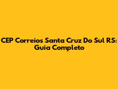 CEP Correios Santa Cruz Do Sul RS: Guia Completo