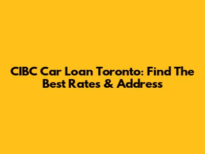 CIBC Car Loan Toronto: Find The Best Rates & Address