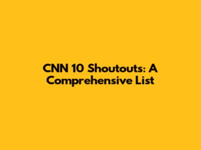 CNN 10 Shoutouts: A Comprehensive List