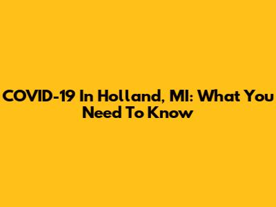 COVID-19 In Holland, MI: What You Need To Know