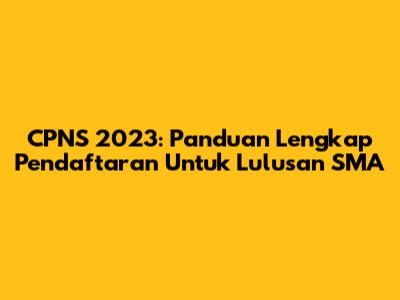 CPNS 2023: Panduan Lengkap Pendaftaran Untuk Lulusan SMA