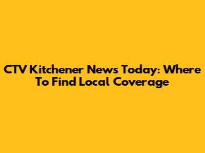 CTV Kitchener News Today: Where To Find Local Coverage
