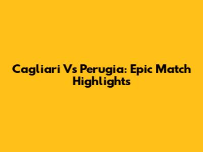 Cagliari Vs Perugia: Epic Match Highlights