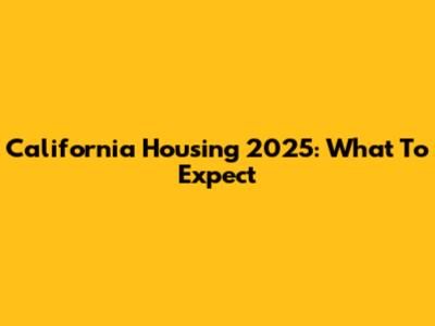 California Housing 2025: What To Expect