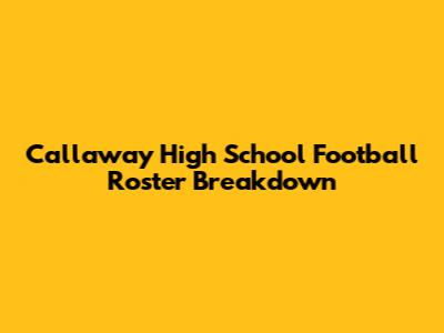 Callaway High School Football Roster Breakdown