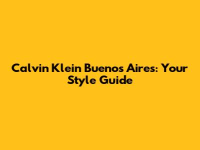 Calvin Klein Buenos Aires: Your Style Guide