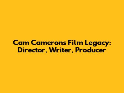Cam Cameron's Film Legacy: Director, Writer, Producer