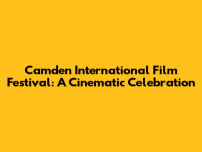 Camden International Film Festival: A Cinematic Celebration