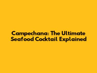 Campechana: The Ultimate Seafood Cocktail Explained