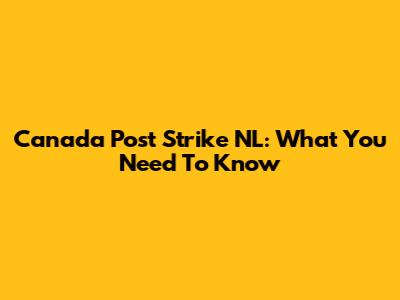 Canada Post Strike NL: What You Need To Know
